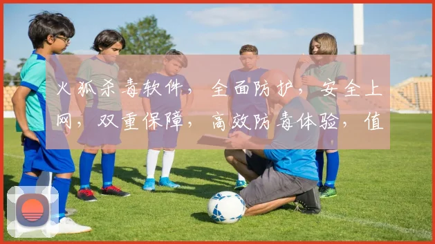 火狐杀毒软件，全面防护，安全上网，双重保障，高效防毒体验，值得信赖