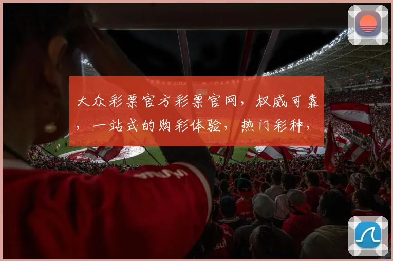 大众彩票官方彩票官网，权威可靠，一站式的购彩体验，热门彩种，快速开奖，轻松中奖