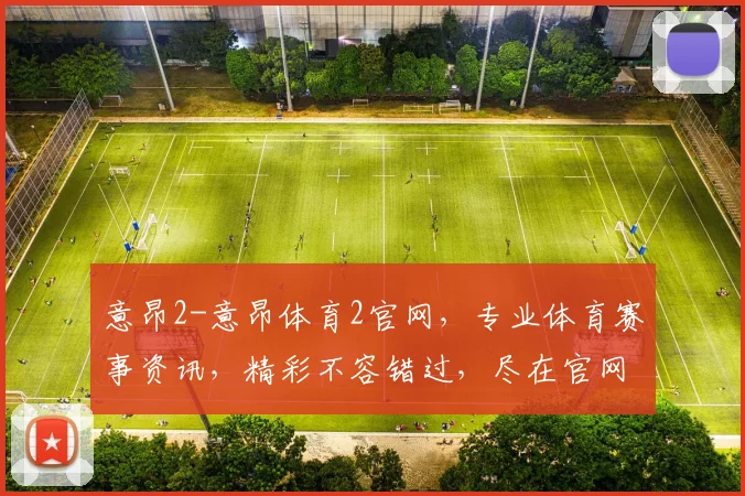 意昂2-意昂体育2官网，专业体育赛事资讯，精彩不容错过，尽在官网逗逗逗