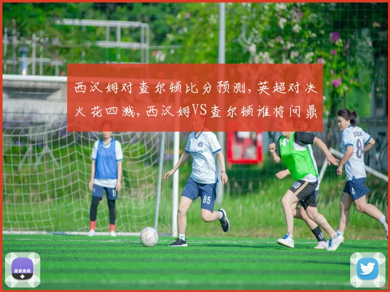西汉姆对查尔顿比分预测,英超对决火花四溅,西汉姆VS查尔顿谁将问鼎