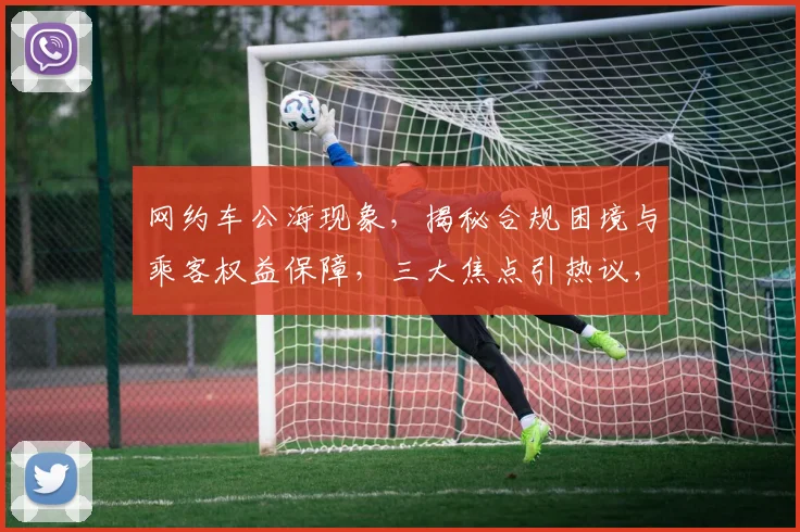 网约车公海现象，揭秘合规困境与乘客权益保障，三大焦点引热议，不容忽视。