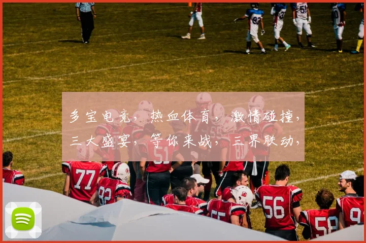 多宝电竞，热血体育，激情碰撞，三大盛宴，等你来战，三界联动，共襄盛举