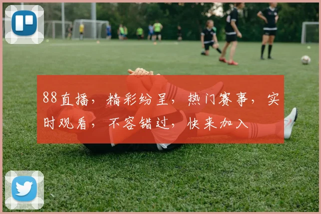88直播，精彩纷呈，热门赛事，实时观看，不容错过，快来加入