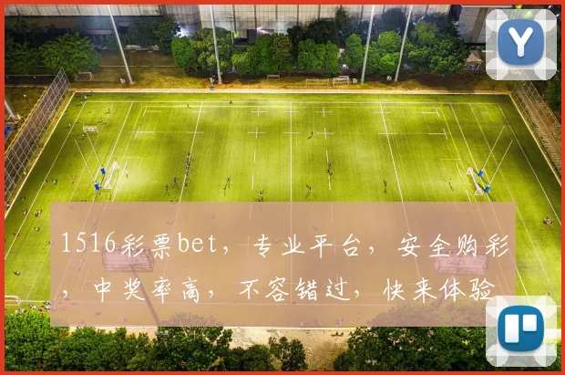 1516彩票bet，专业平台，安全购彩，中奖率高，不容错过，快来体验