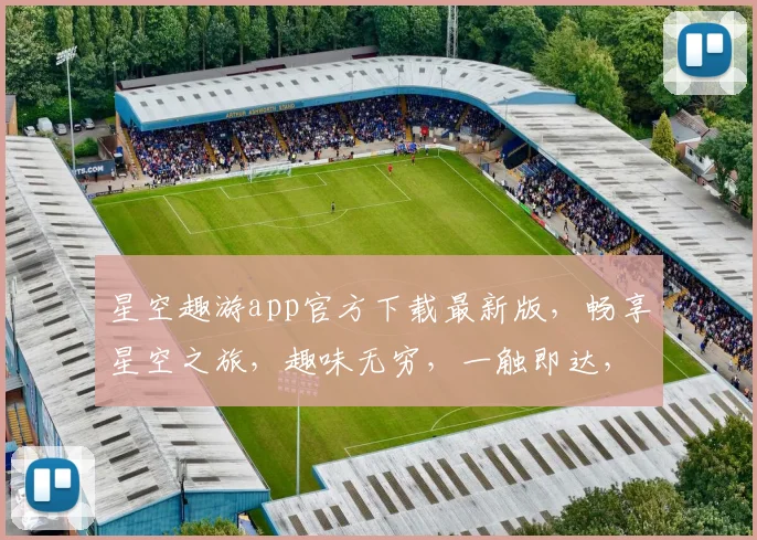 星空趣游app官方下载最新版，畅享星空之旅，趣味无穷，一触即达，三步解锁