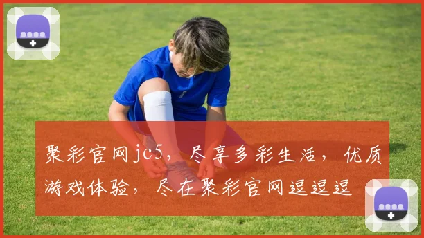 聚彩官网jc5，尽享多彩生活，优质游戏体验，尽在聚彩官网逗逗逗