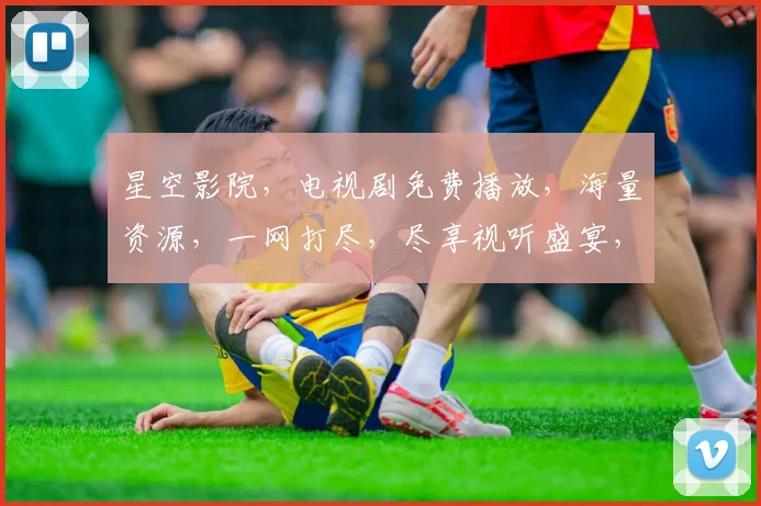 星空影院，电视剧免费播放，海量资源，一网打尽，尽享视听盛宴，不容错过，三个必看