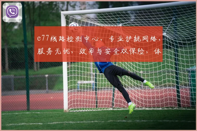 e77线路检测中心，专业护航网络，服务无忧，效率与安全双保险，体验更卓越