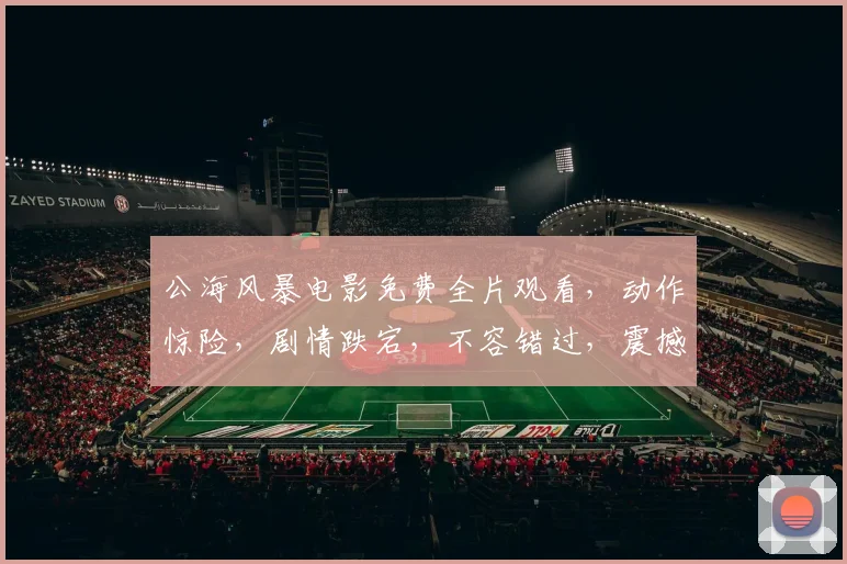 公海风暴电影免费全片观看，动作惊险，剧情跌宕，不容错过，震撼来袭，不容错过