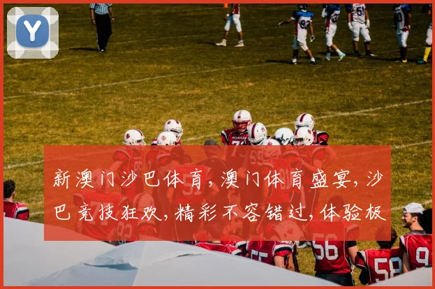 新澳门沙巴体育,澳门体育盛宴,沙巴竞技狂欢,精彩不容错过,体验极限速度