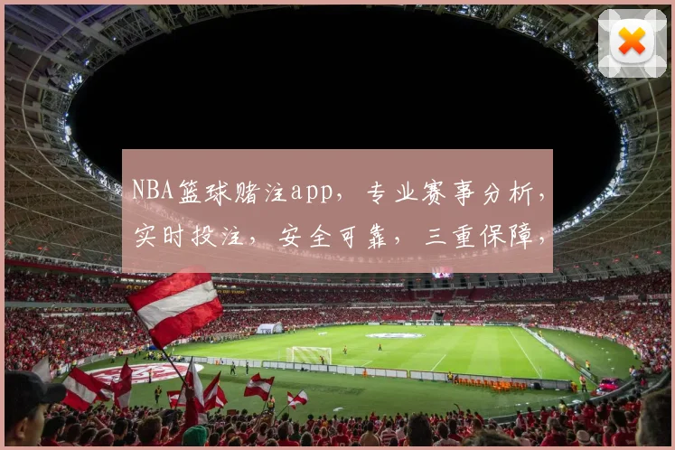 NBA篮球赌注app，专业赛事分析，实时投注，安全可靠，三重保障，必赢之道