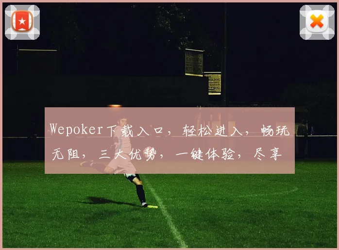 Wepoker下载入口，轻松进入，畅玩无阻，三大优势，一键体验，尽享棋牌乐趣