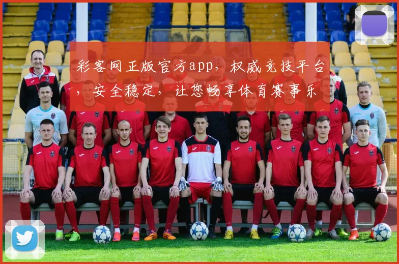 彩客网正版官方app，权威竞技平台，安全稳定，让您畅享体育赛事乐趣，快速下载体验